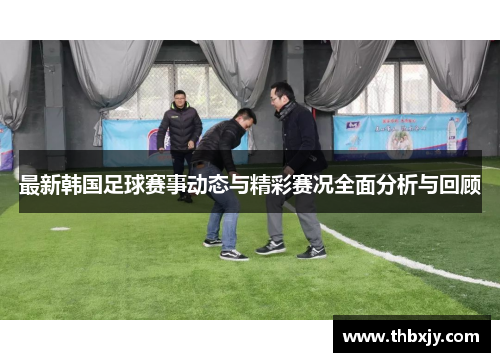 最新韩国足球赛事动态与精彩赛况全面分析与回顾