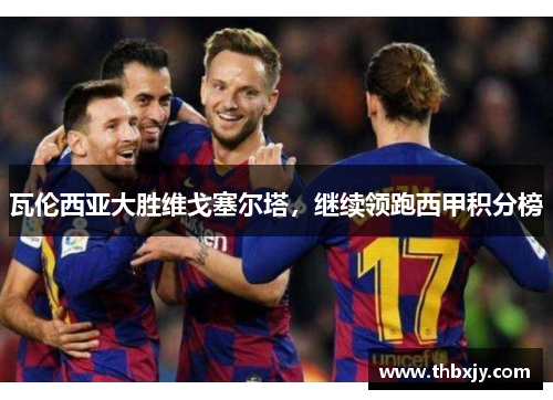 瓦伦西亚大胜维戈塞尔塔，继续领跑西甲积分榜