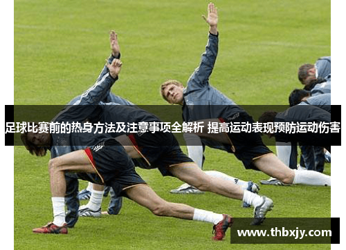 足球比赛前的热身方法及注意事项全解析 提高运动表现预防运动伤害