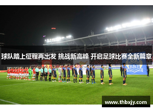 球队踏上征程再出发 挑战新高峰 开启足球比赛全新篇章