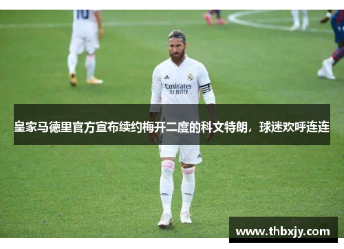 皇家马德里官方宣布续约梅开二度的科文特朗，球迷欢呼连连