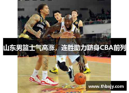山东男篮士气高涨，连胜助力跻身CBA前列
