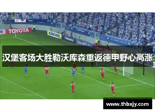 汉堡客场大胜勒沃库森重返德甲野心高涨