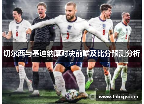 切尔西与基迪纳摩对决前瞻及比分预测分析