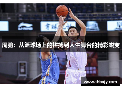周鹏：从篮球场上的拼搏到人生舞台的精彩蜕变