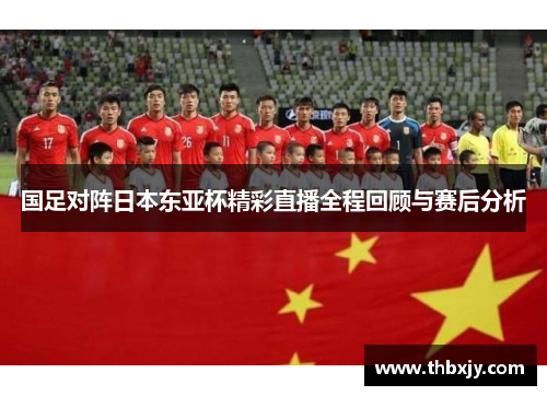 国足对阵日本东亚杯精彩直播全程回顾与赛后分析