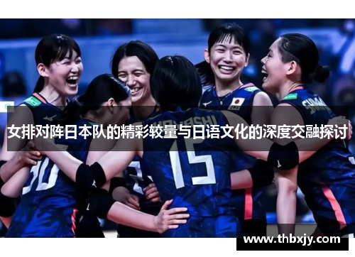 女排对阵日本队的精彩较量与日语文化的深度交融探讨