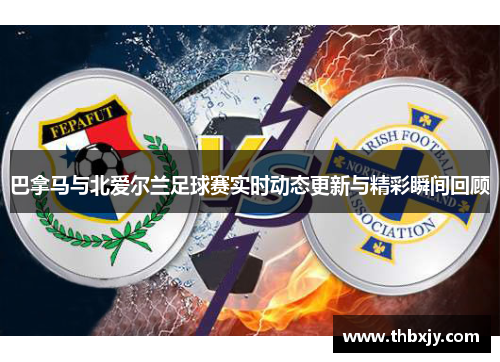 巴拿马与北爱尔兰足球赛实时动态更新与精彩瞬间回顾