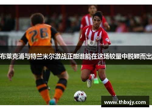 布莱克浦与特兰米尔激战正酣谁能在这场较量中脱颖而出