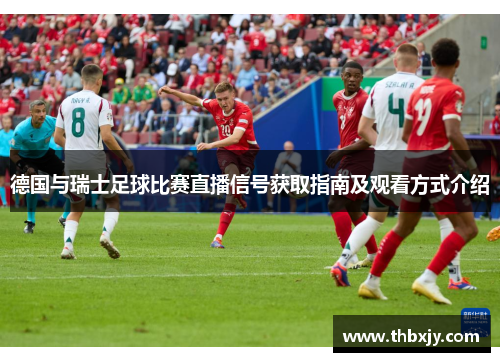 德国与瑞士足球比赛直播信号获取指南及观看方式介绍