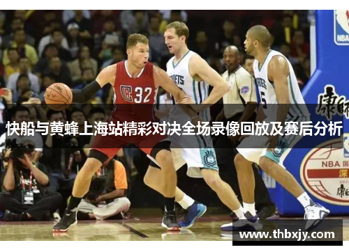 快船与黄蜂上海站精彩对决全场录像回放及赛后分析
