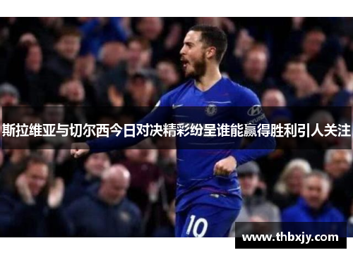 斯拉维亚与切尔西今日对决精彩纷呈谁能赢得胜利引人关注