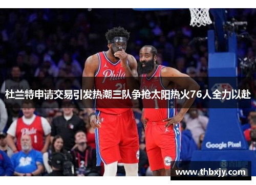 杜兰特申请交易引发热潮三队争抢太阳热火76人全力以赴