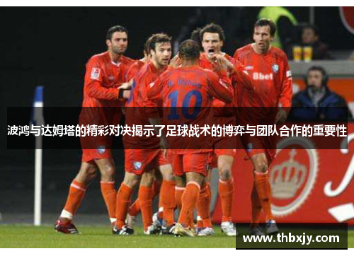 波鸿与达姆塔的精彩对决揭示了足球战术的博弈与团队合作的重要性