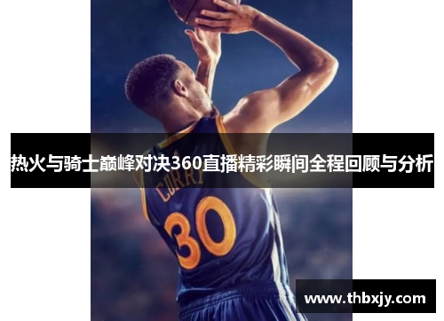 热火与骑士巅峰对决360直播精彩瞬间全程回顾与分析