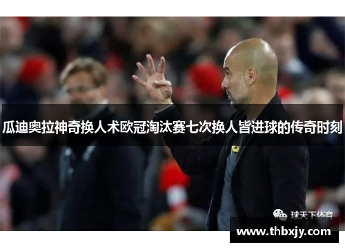 瓜迪奥拉神奇换人术欧冠淘汰赛七次换人皆进球的传奇时刻