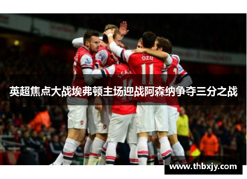 英超焦点大战埃弗顿主场迎战阿森纳争夺三分之战