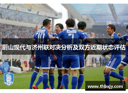 蔚山现代与济州联对决分析及双方近期状态评估