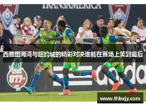 西雅图海湾与纽约城的精彩对决谁能在赛场上笑到最后