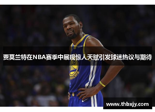 贾莫兰特在NBA赛季中展现惊人天赋引发球迷热议与期待