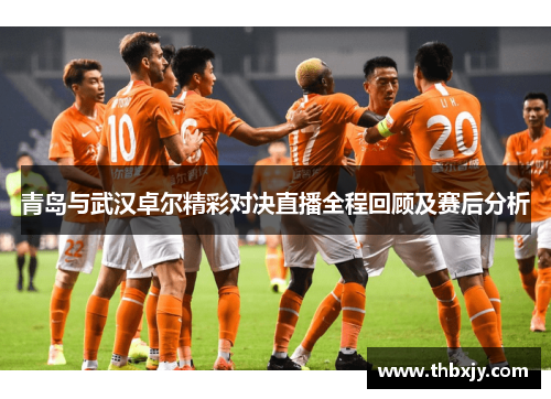 青岛与武汉卓尔精彩对决直播全程回顾及赛后分析