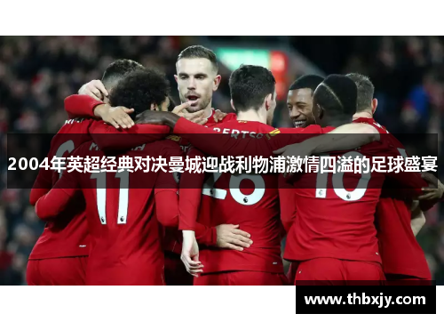 2004年英超经典对决曼城迎战利物浦激情四溢的足球盛宴