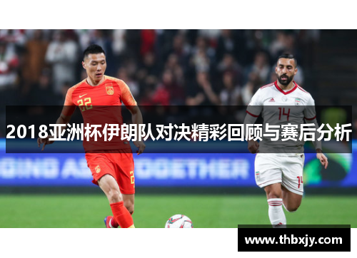 2018亚洲杯伊朗队对决精彩回顾与赛后分析