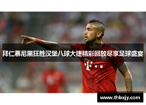 拜仁慕尼黑狂胜汉堡八球大捷精彩回放尽享足球盛宴