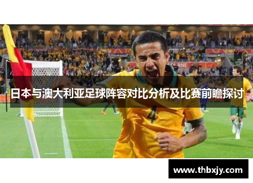 日本与澳大利亚足球阵容对比分析及比赛前瞻探讨