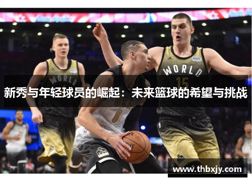 新秀与年轻球员的崛起：未来篮球的希望与挑战