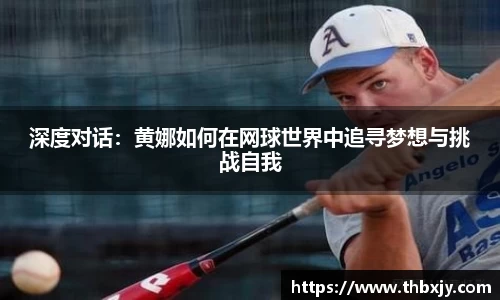 深度对话:黄娜如何在网球世界中追寻梦想与挑战自我