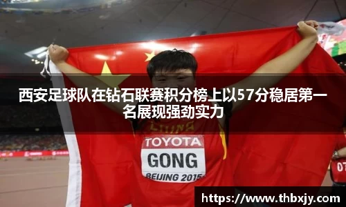 西安足球队在钻石联赛积分榜上以57分稳居第一名展现强劲实力