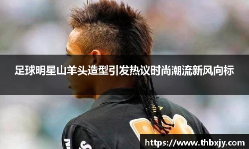 足球明星山羊头造型引发热议时尚潮流新风向标