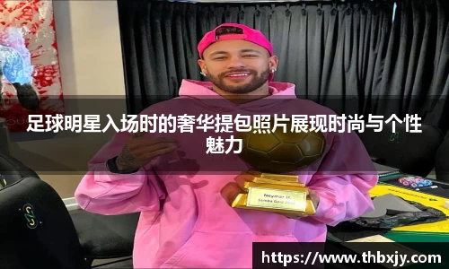 足球明星入场时的奢华提包照片展现时尚与个性魅力