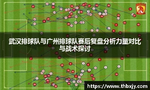 武汉排球队与广州排球队赛后复盘分析力量对比与战术探讨