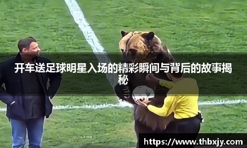开车送足球明星入场的精彩瞬间与背后的故事揭秘