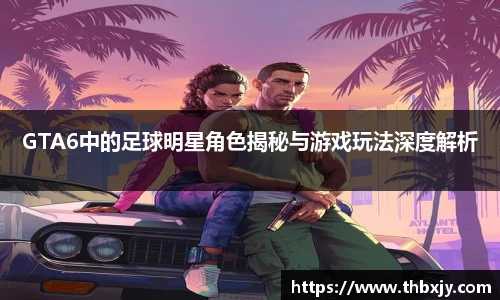GTA6中的足球明星角色揭秘与游戏玩法深度解析