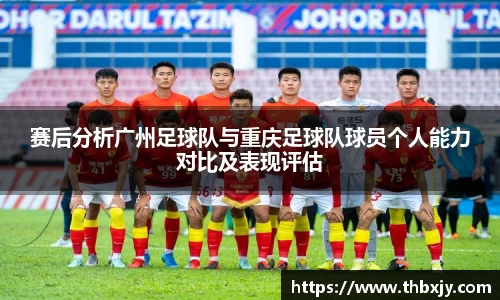 赛后分析广州足球队与重庆足球队球员个人能力对比及表现评估