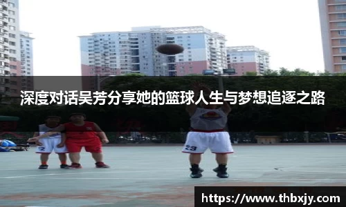 深度对话吴芳分享她的篮球人生与梦想追逐之路