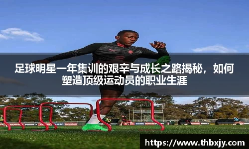 足球明星一年集训的艰辛与成长之路揭秘，如何塑造顶级运动员的职业生涯